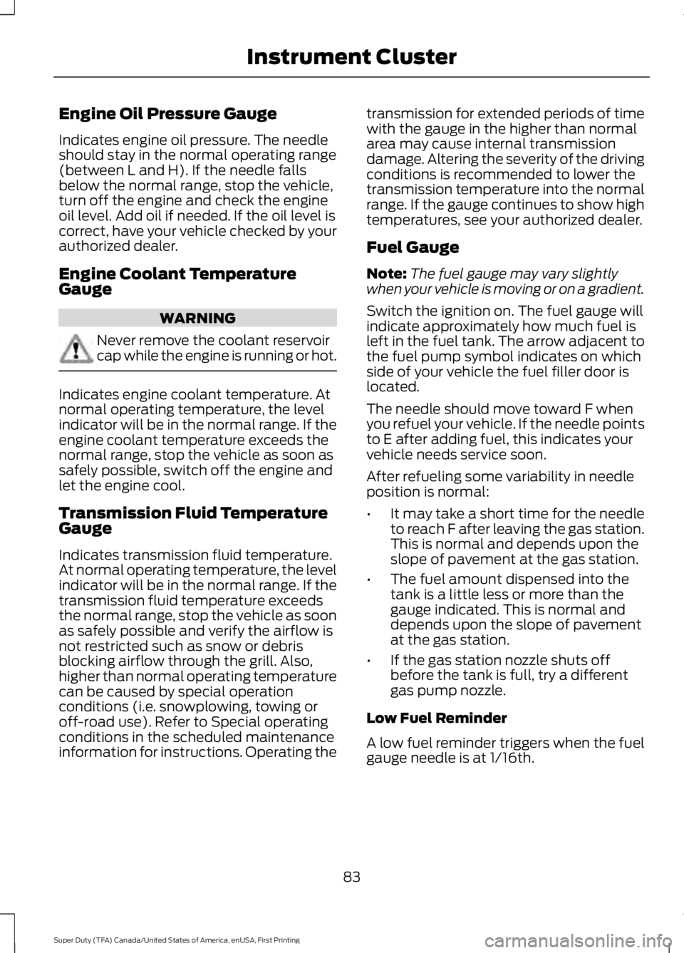 FORD F450 SUPER DUTY 2016 Manual Online Engine Oil Pressure Gauge
Indicates engine oil pressure. The needleshould stay in the normal operating range(between L and H). If the needle fallsbelow the normal range, stop the vehicle,turn off the FORD F450 SUPER DUTY 2016 Manual Online Engine Oil Pressure Gauge
Indicates engine oil pressure. The needleshould stay in the normal operating range(between L and H). If the needle fallsbelow the normal range, stop the vehicle,turn off the