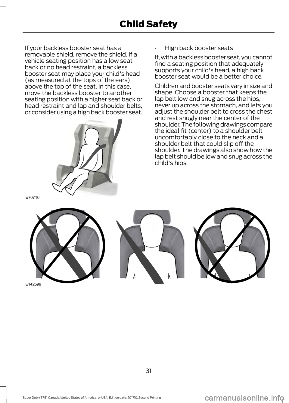FORD F450 SUPER DUTY 2017 Owners Guide If your backless booster seat has aremovable shield, remove the shield. If avehicle seating position has a low seatback or no head restraint, a backlessbooster seat may place your child's head(as 