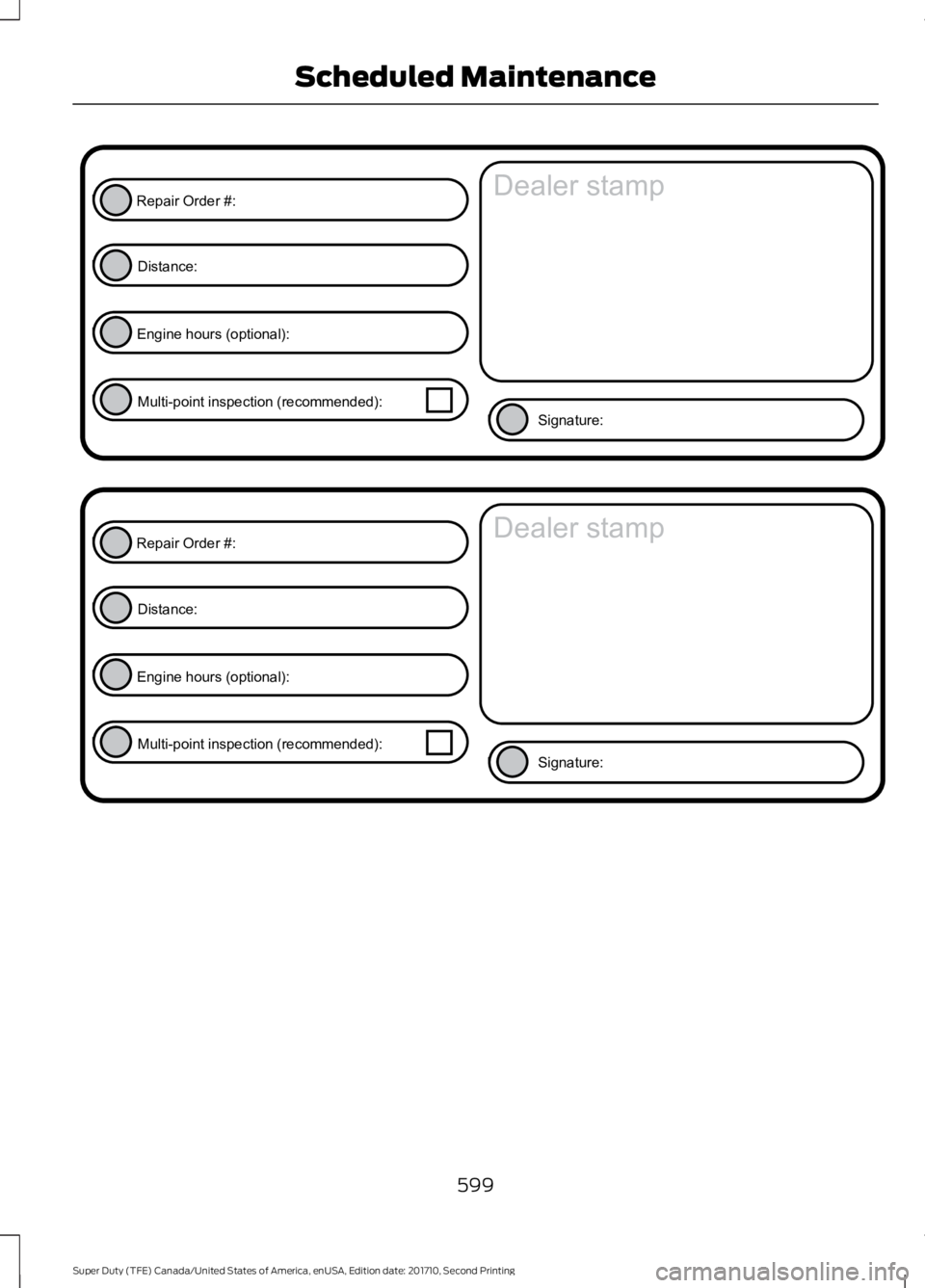 FORD F450 SUPER DUTY 2017  Owners Manual 599
Super Duty (TFE) Canada/United States of America, enUSA, Edition date: 201710, Second Printing
Scheduled MaintenanceE146852
Repair Order #:Distance:
Engine hours (optional): Multi-point inspection