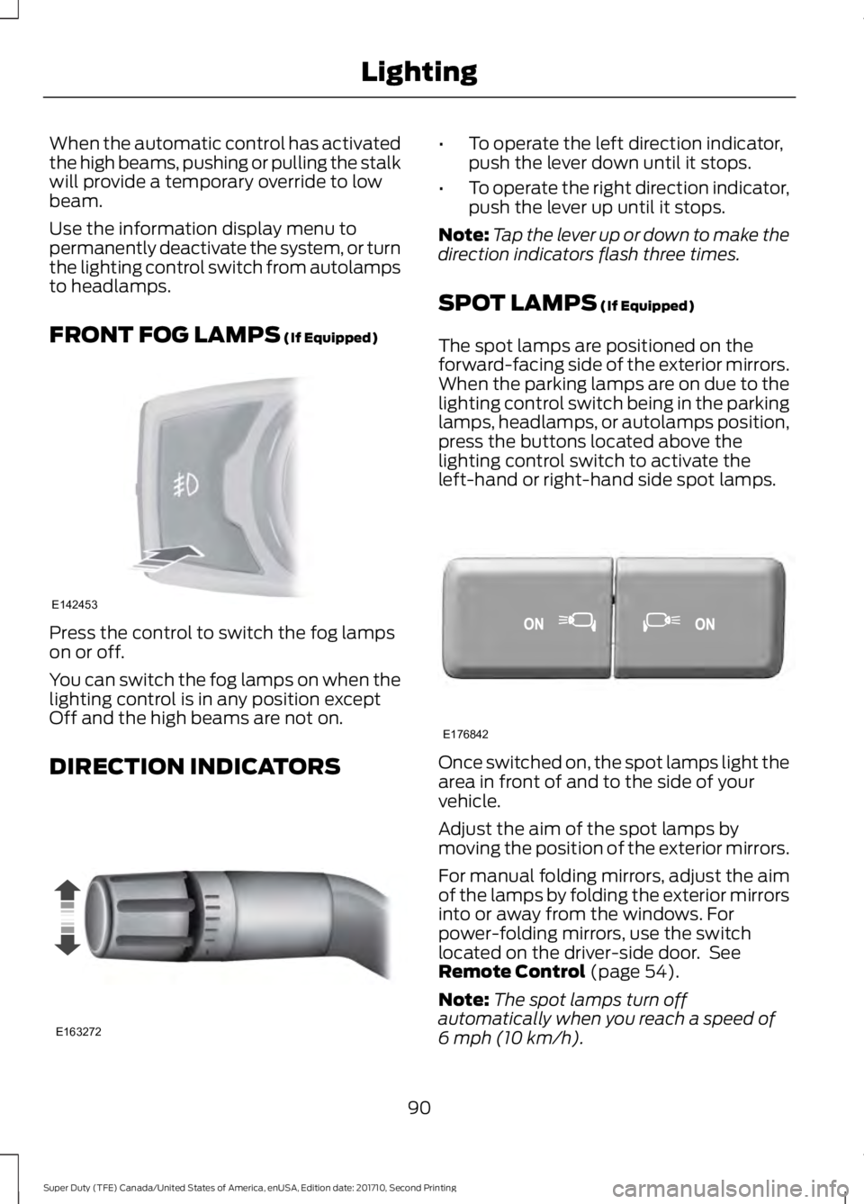 FORD F450 SUPER DUTY 2017 Owners Manual When the automatic control has activatedthe high beams, pushing or pulling the stalkwill provide a temporary override to lowbeam.
Use the information display menu topermanently deactivate the system, FORD F450 SUPER DUTY 2017 Owners Manual When the automatic control has activatedthe high beams, pushing or pulling the stalkwill provide a temporary override to lowbeam.
Use the information display menu topermanently deactivate the system,