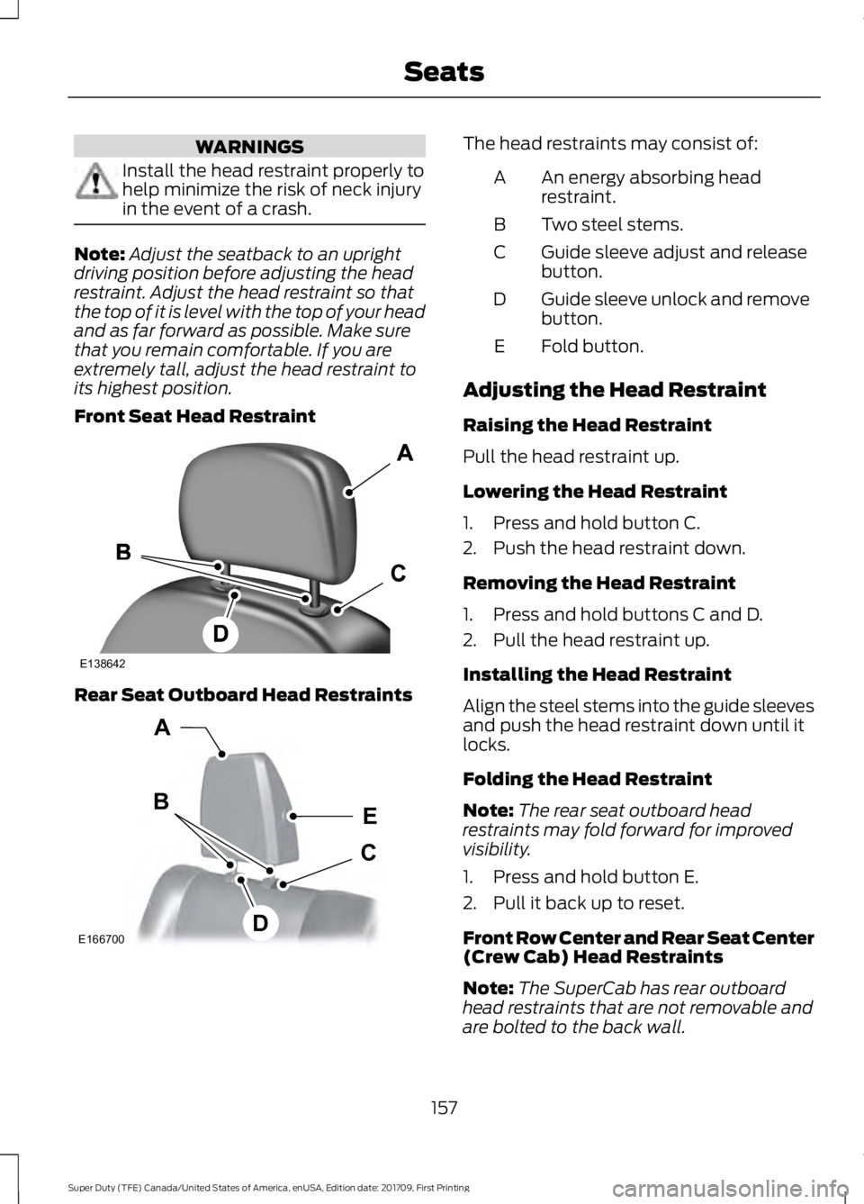 FORD F450 SUPER DUTY 2018  Owners Manual WARNINGS
Install the head restraint properly to
help minimize the risk of neck injury
in the event of a crash.
Note:
Adjust the seatback to an upright
driving position before adjusting the head
restra