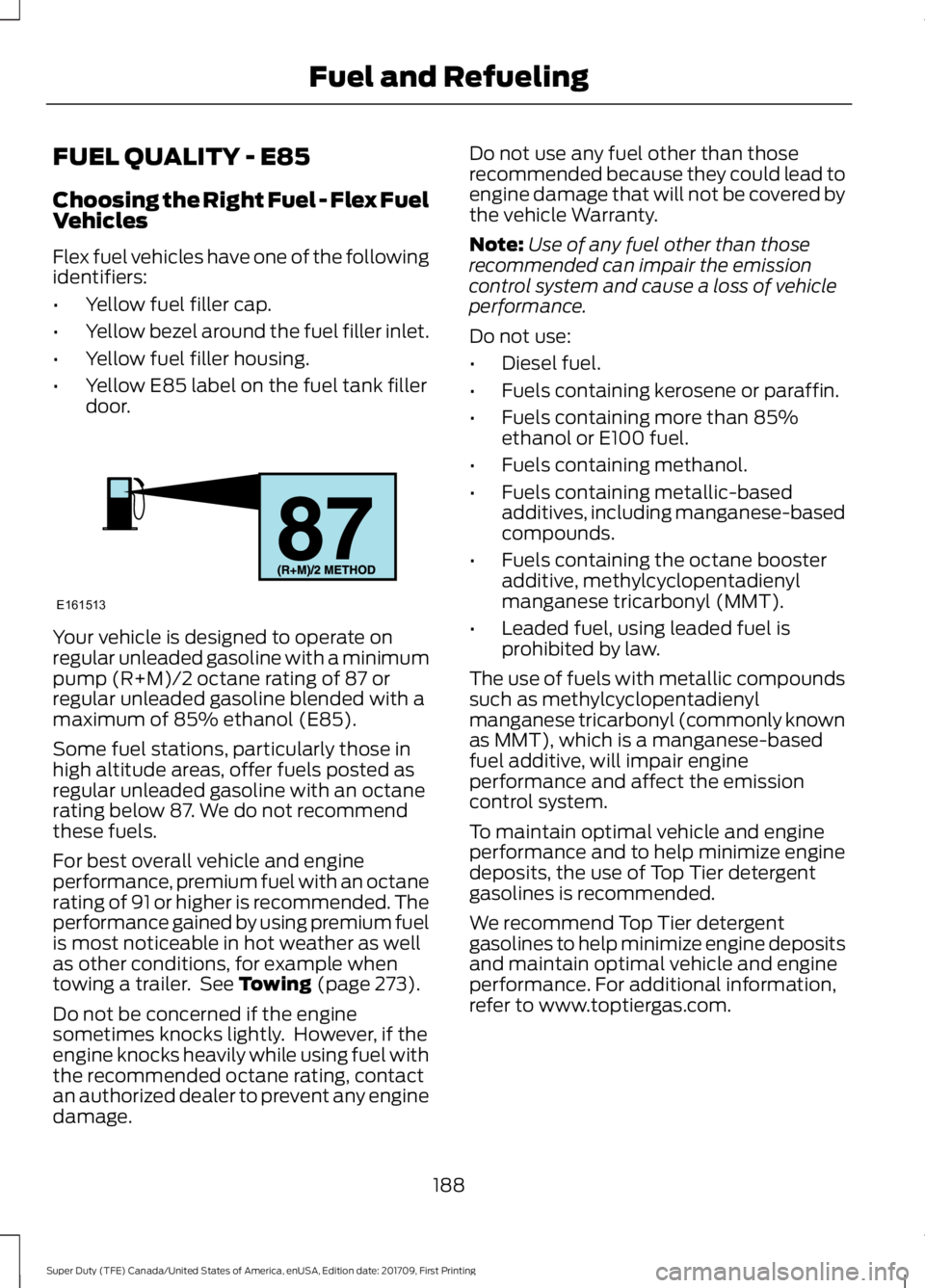 FORD F450 SUPER DUTY 2018 Owners Manual FUEL QUALITY - E85
Choosing the Right Fuel - Flex Fuel
Vehicles
Flex fuel vehicles have one of the following
identifiers:
•
Yellow fuel filler cap.
• Yellow bezel around the fuel filler inlet.
• FORD F450 SUPER DUTY 2018 Owners Manual FUEL QUALITY - E85
Choosing the Right Fuel - Flex Fuel
Vehicles
Flex fuel vehicles have one of the following
identifiers:
•
Yellow fuel filler cap.
• Yellow bezel around the fuel filler inlet.
•