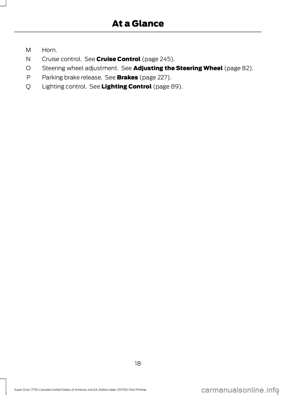 FORD F450 SUPER DUTY 2018 Owners Manual Horn.
M
Cruise control.  See Cruise Control (page 245).
N
Steering wheel adjustment.  See 
Adjusting the Steering Wheel (page 82).
O
Parking brake release.  See 
Brakes (page 227).
P
Lighting control.