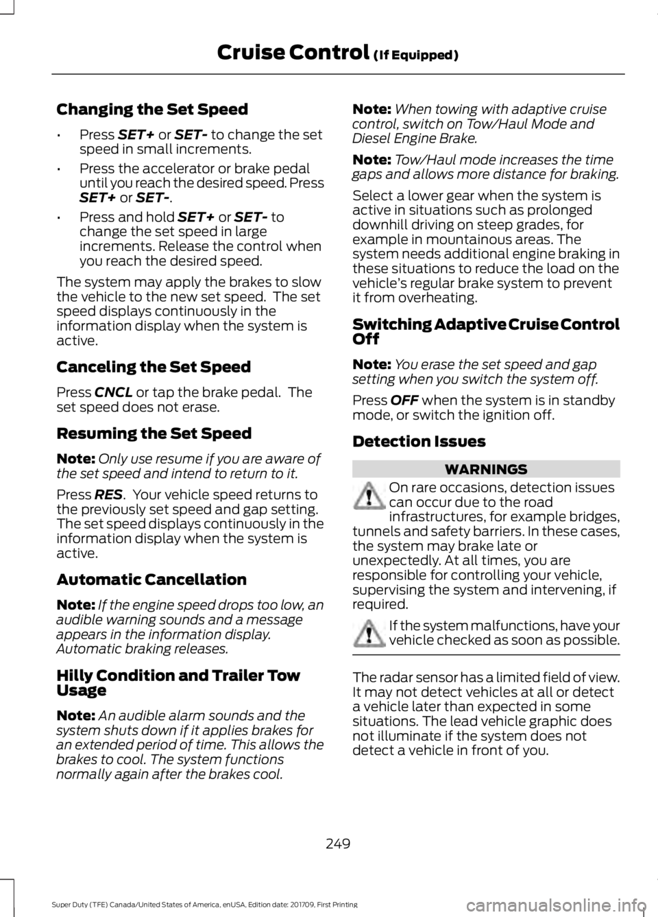FORD F450 SUPER DUTY 2018  Owners Manual Changing the Set Speed
•
Press SET+ or SET- to change the set
speed in small increments.
• Press the accelerator or brake pedal
until you reach the desired speed. Press
SET+
 or SET-.
• Press an
