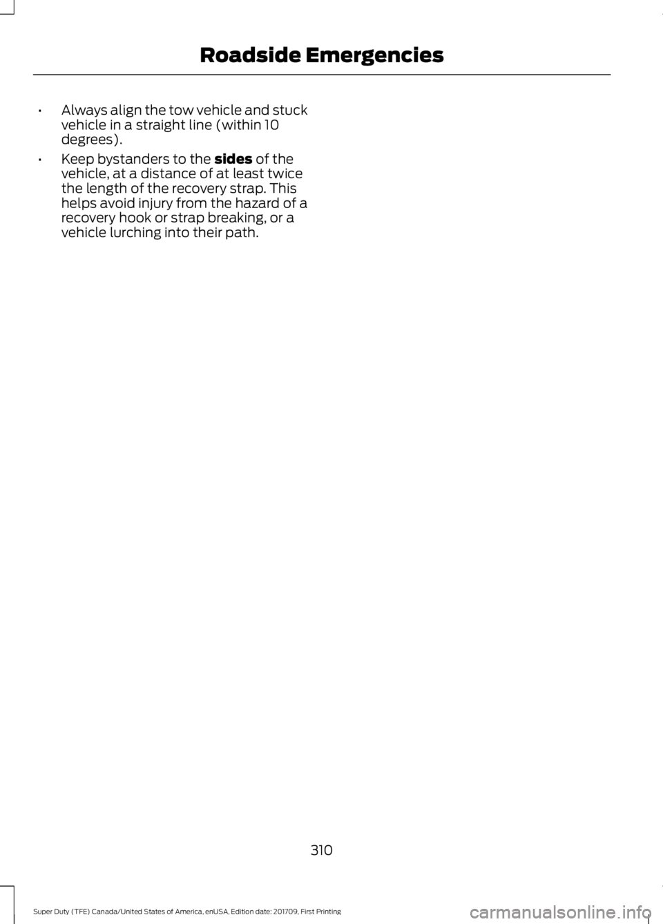 FORD F450 SUPER DUTY 2018 Owners Manual •
Always align the tow vehicle and stuck
vehicle in a straight line (within 10
degrees).
• Keep bystanders to the sides of the
vehicle, at a distance of at least twice
the length of the recovery s FORD F450 SUPER DUTY 2018 Owners Manual •
Always align the tow vehicle and stuck
vehicle in a straight line (within 10
degrees).
• Keep bystanders to the sides of the
vehicle, at a distance of at least twice
the length of the recovery s