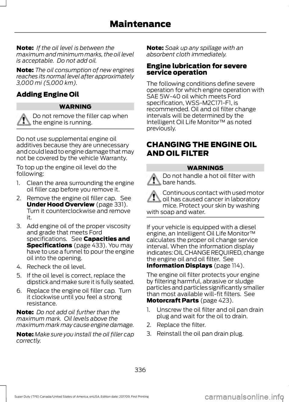 FORD F450 SUPER DUTY 2018 Owners Manual Note:
If the oil level is between the
maximum and minimum marks, the oil level
is acceptable. Do not add oil.
Note: The oil consumption of new engines
reaches its normal level after approximately
3, FORD F450 SUPER DUTY 2018 Owners Manual Note:
If the oil level is between the
maximum and minimum marks, the oil level
is acceptable. Do not add oil.
Note: The oil consumption of new engines
reaches its normal level after approximately
3,