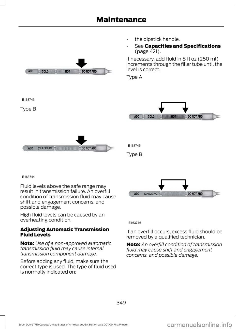 FORD F450 SUPER DUTY 2018 Owners Manual Type B
Fluid levels above the safe range may
result in transmission failure. An overfill
condition of transmission fluid may cause
shift and engagement concerns, and
possible damage.
High fluid levels FORD F450 SUPER DUTY 2018 Owners Manual Type B
Fluid levels above the safe range may
result in transmission failure. An overfill
condition of transmission fluid may cause
shift and engagement concerns, and
possible damage.
High fluid levels