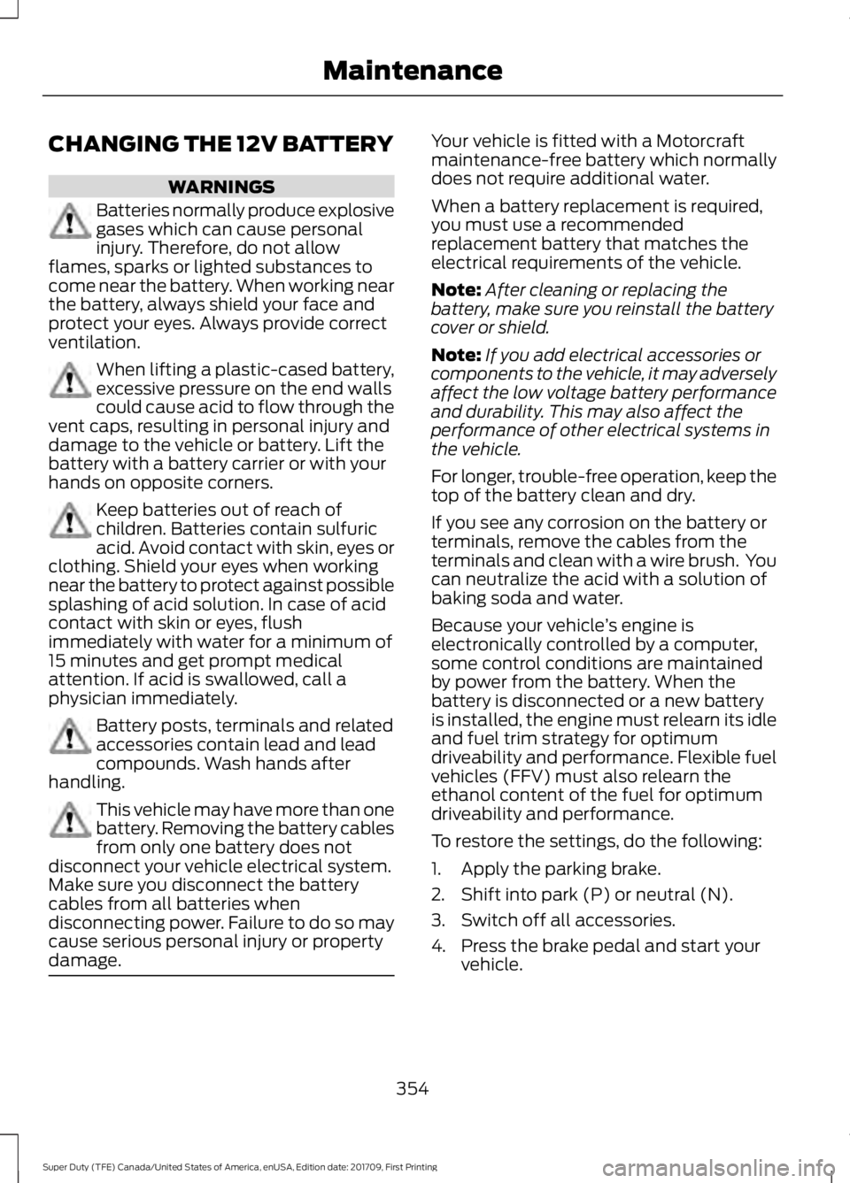 FORD F450 SUPER DUTY 2018 Owners Manual CHANGING THE 12V BATTERY
WARNINGS
Batteries normally produce explosive
gases which can cause personal
injury. Therefore, do not allow
flames, sparks or lighted substances to
come near the battery. Whe FORD F450 SUPER DUTY 2018 Owners Manual CHANGING THE 12V BATTERY
WARNINGS
Batteries normally produce explosive
gases which can cause personal
injury. Therefore, do not allow
flames, sparks or lighted substances to
come near the battery. Whe