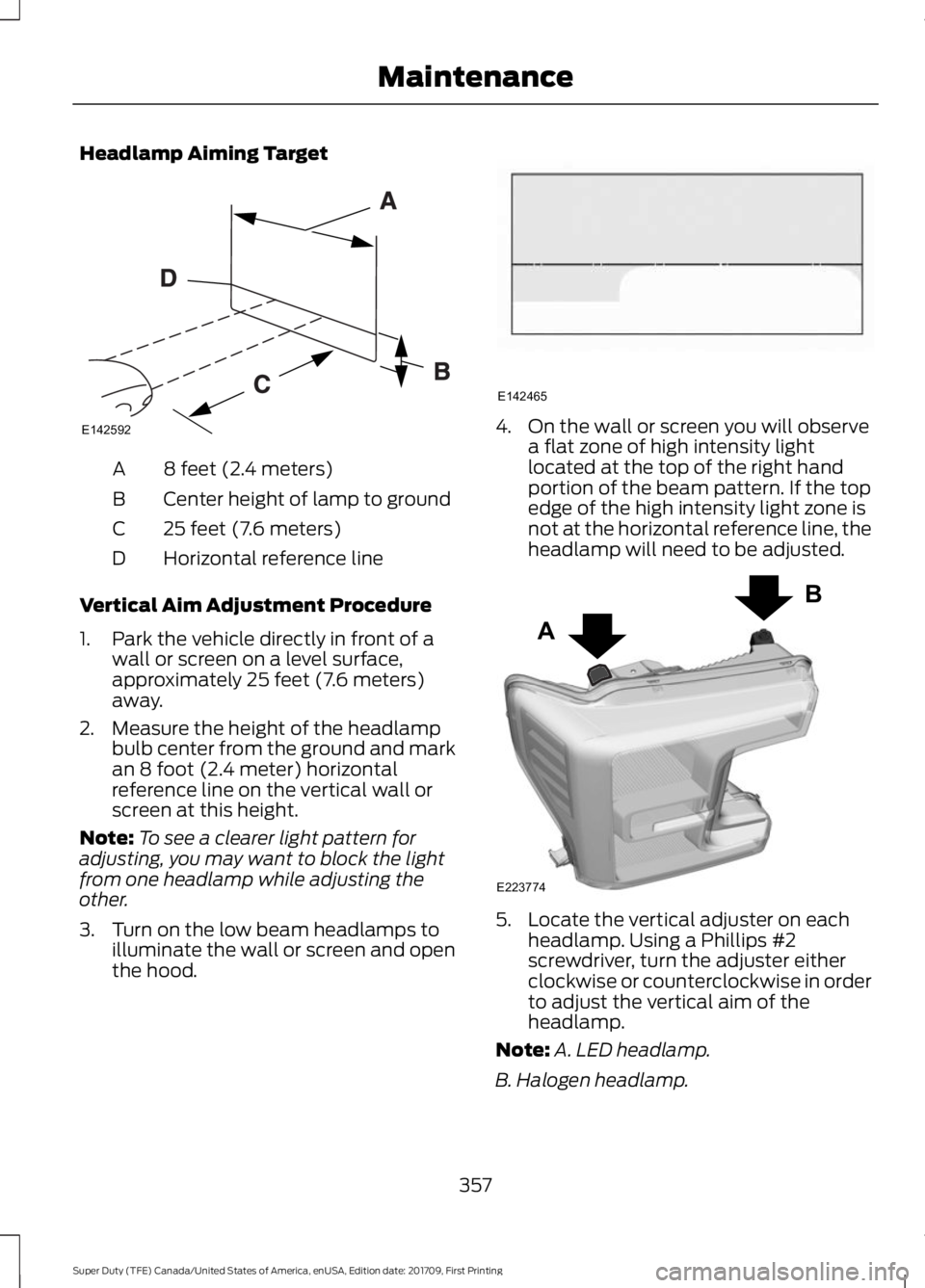FORD F450 SUPER DUTY 2018 Owners Manual Headlamp Aiming Target
8 feet (2.4 meters)
A
Center height of lamp to ground
B
25 feet (7.6 meters)
C
Horizontal reference line
D
Vertical Aim Adjustment Procedure
1. Park the vehicle directly in fron FORD F450 SUPER DUTY 2018 Owners Manual Headlamp Aiming Target
8 feet (2.4 meters)
A
Center height of lamp to ground
B
25 feet (7.6 meters)
C
Horizontal reference line
D
Vertical Aim Adjustment Procedure
1. Park the vehicle directly in fron