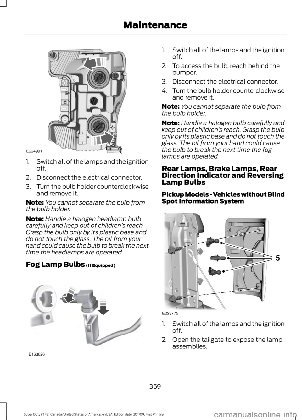 FORD F450 SUPER DUTY 2018 Owners Manual 1.
Switch all of the lamps and the ignition
off.
2. Disconnect the electrical connector.
3. Turn the bulb holder counterclockwise
and remove it.
Note: You cannot separate the bulb from
the bulb holder FORD F450 SUPER DUTY 2018 Owners Manual 1.
Switch all of the lamps and the ignition
off.
2. Disconnect the electrical connector.
3. Turn the bulb holder counterclockwise
and remove it.
Note: You cannot separate the bulb from
the bulb holder