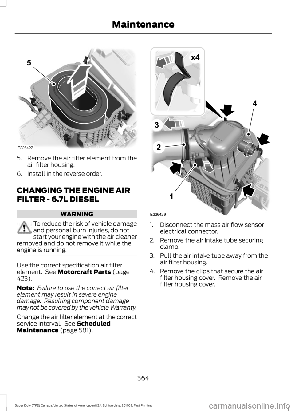 FORD F450 SUPER DUTY 2018 Owners Manual 5.
Remove the air filter element from the
air filter housing.
6. Install in the reverse order.
CHANGING THE ENGINE AIR
FILTER - 6.7L DIESEL WARNING
To reduce the risk of vehicle damage
and personal bu FORD F450 SUPER DUTY 2018 Owners Manual 5.
Remove the air filter element from the
air filter housing.
6. Install in the reverse order.
CHANGING THE ENGINE AIR
FILTER - 6.7L DIESEL WARNING
To reduce the risk of vehicle damage
and personal bu