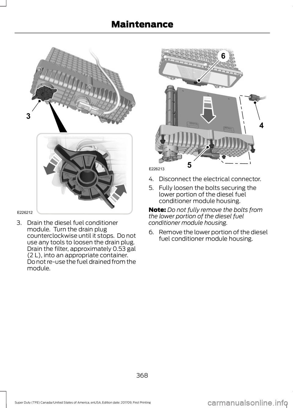 FORD F450 SUPER DUTY 2018 Owners Manual 3. Drain the diesel fuel conditioner
module. Turn the drain plug
counterclockwise until it stops. Do not
use any tools to loosen the drain plug.
Drain the filter, approximately 0.53 gal
(2 L), into FORD F450 SUPER DUTY 2018 Owners Manual 3. Drain the diesel fuel conditioner
module. Turn the drain plug
counterclockwise until it stops. Do not
use any tools to loosen the drain plug.
Drain the filter, approximately 0.53 gal
(2 L), into
