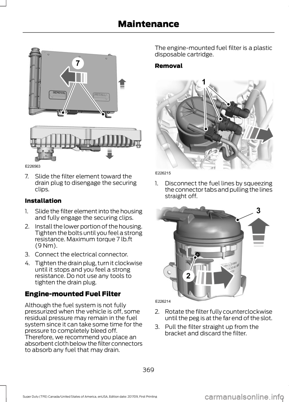 FORD F450 SUPER DUTY 2018 Owners Manual 7. Slide the filter element toward the
drain plug to disengage the securing
clips.
Installation
1. Slide the filter element into the housing
and fully engage the securing clips.
2. Install the lower p FORD F450 SUPER DUTY 2018 Owners Manual 7. Slide the filter element toward the
drain plug to disengage the securing
clips.
Installation
1. Slide the filter element into the housing
and fully engage the securing clips.
2. Install the lower p