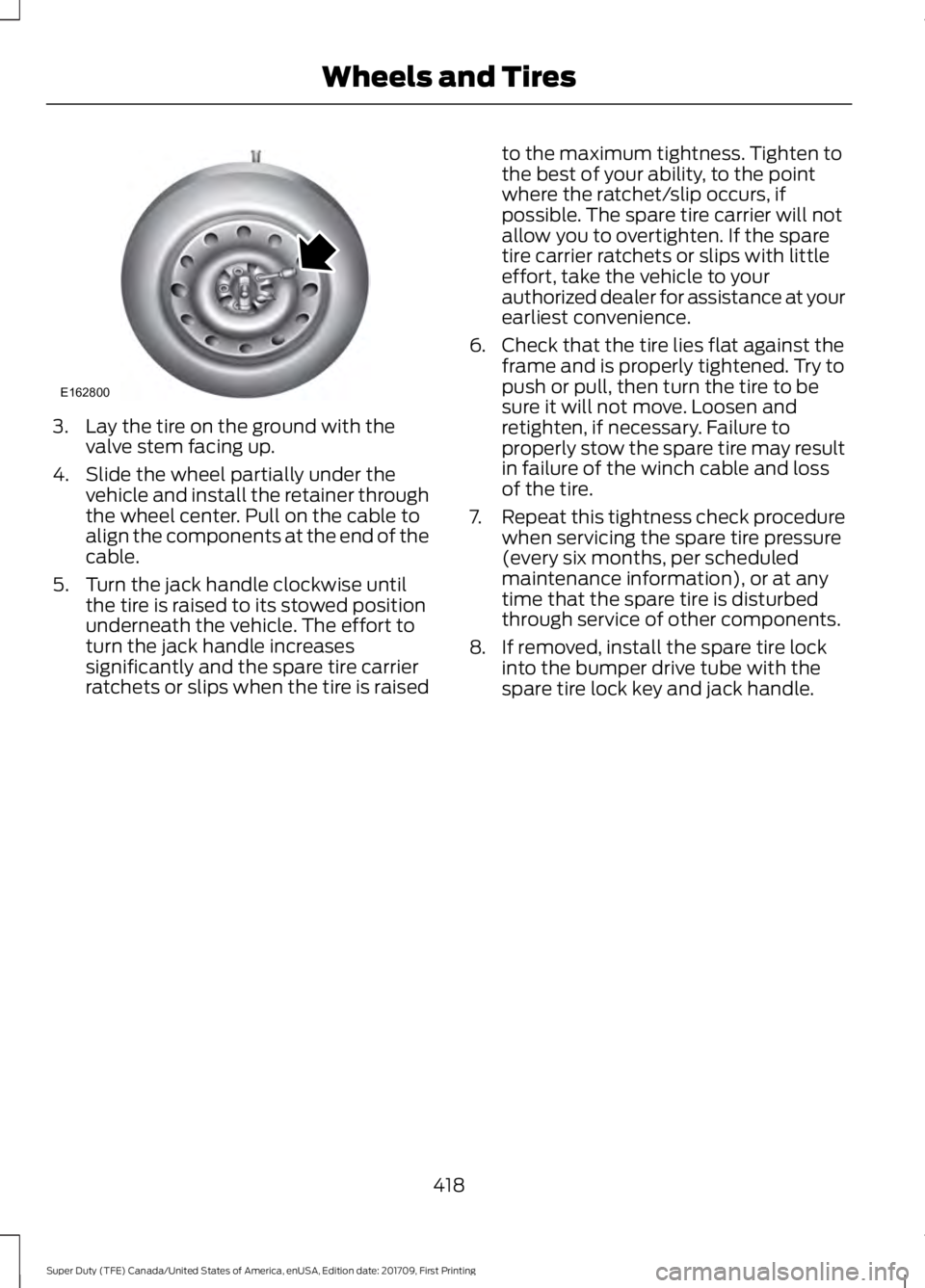 FORD F450 SUPER DUTY 2018 Owners Manual 3. Lay the tire on the ground with the
valve stem facing up.
4. Slide the wheel partially under the vehicle and install the retainer through
the wheel center. Pull on the cable to
align the components FORD F450 SUPER DUTY 2018 Owners Manual 3. Lay the tire on the ground with the
valve stem facing up.
4. Slide the wheel partially under the vehicle and install the retainer through
the wheel center. Pull on the cable to
align the components
