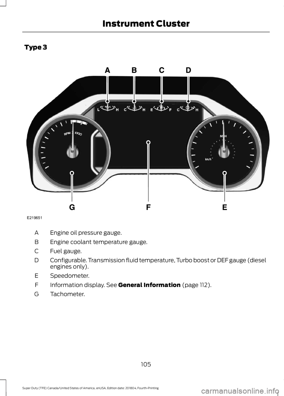 FORD F450 SUPER DUTY 2019 Owners Manual Type 3
Engine oil pressure gauge.
A
Engine coolant temperature gauge.
B
Fuel gauge.
C
Configurable. Transmission fluid temperature, Turbo boost or DEF gauge (diesel
engines only).
D
Speedometer.
E
Inf FORD F450 SUPER DUTY 2019 Owners Manual Type 3
Engine oil pressure gauge.
A
Engine coolant temperature gauge.
B
Fuel gauge.
C
Configurable. Transmission fluid temperature, Turbo boost or DEF gauge (diesel
engines only).
D
Speedometer.
E
Inf