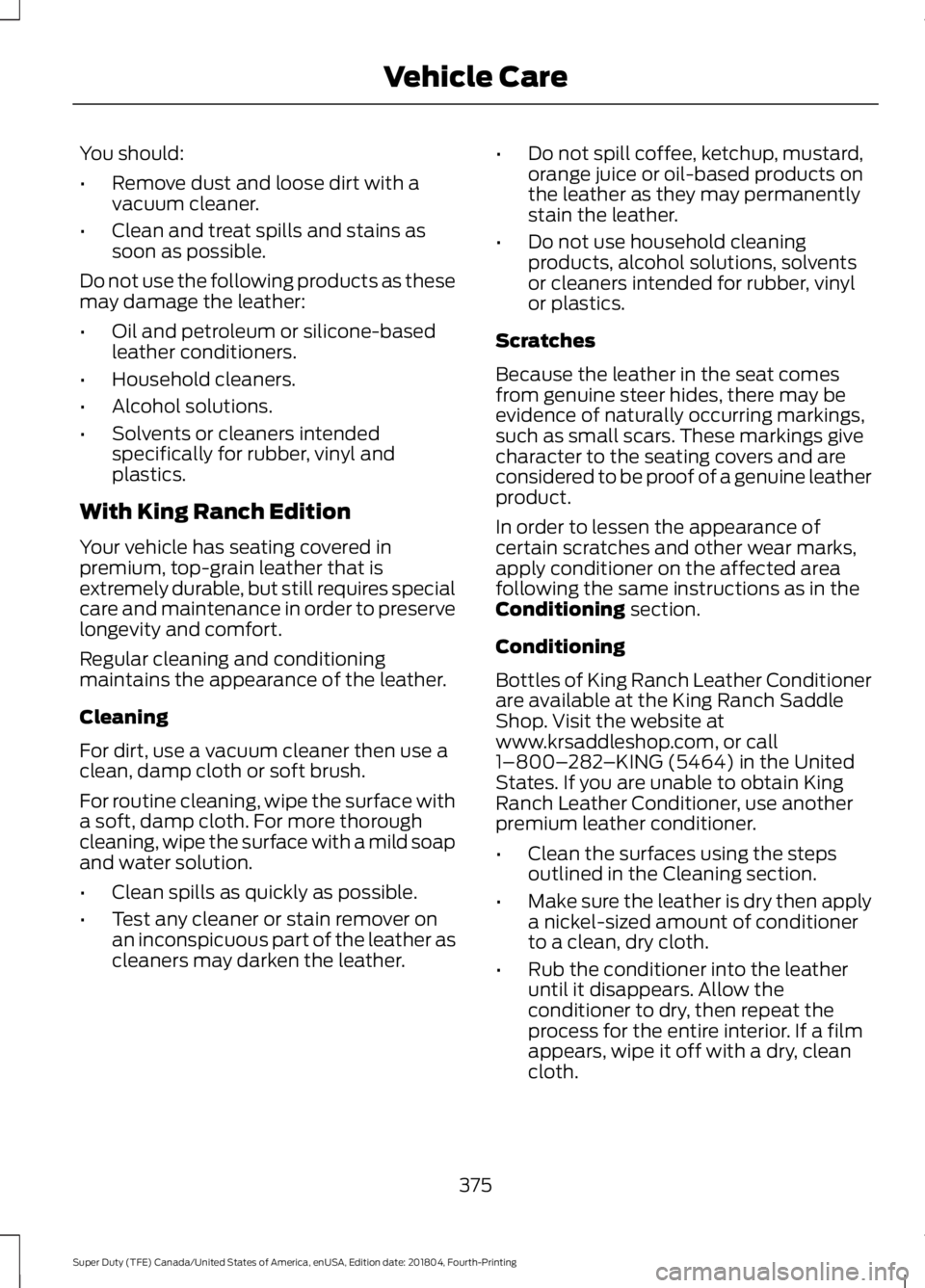 FORD F450 SUPER DUTY 2019 Owners Manual You should:
•
Remove dust and loose dirt with a
vacuum cleaner.
• Clean and treat spills and stains as
soon as possible.
Do not use the following products as these
may damage the leather:
• Oil FORD F450 SUPER DUTY 2019 Owners Manual You should:
•
Remove dust and loose dirt with a
vacuum cleaner.
• Clean and treat spills and stains as
soon as possible.
Do not use the following products as these
may damage the leather:
• Oil