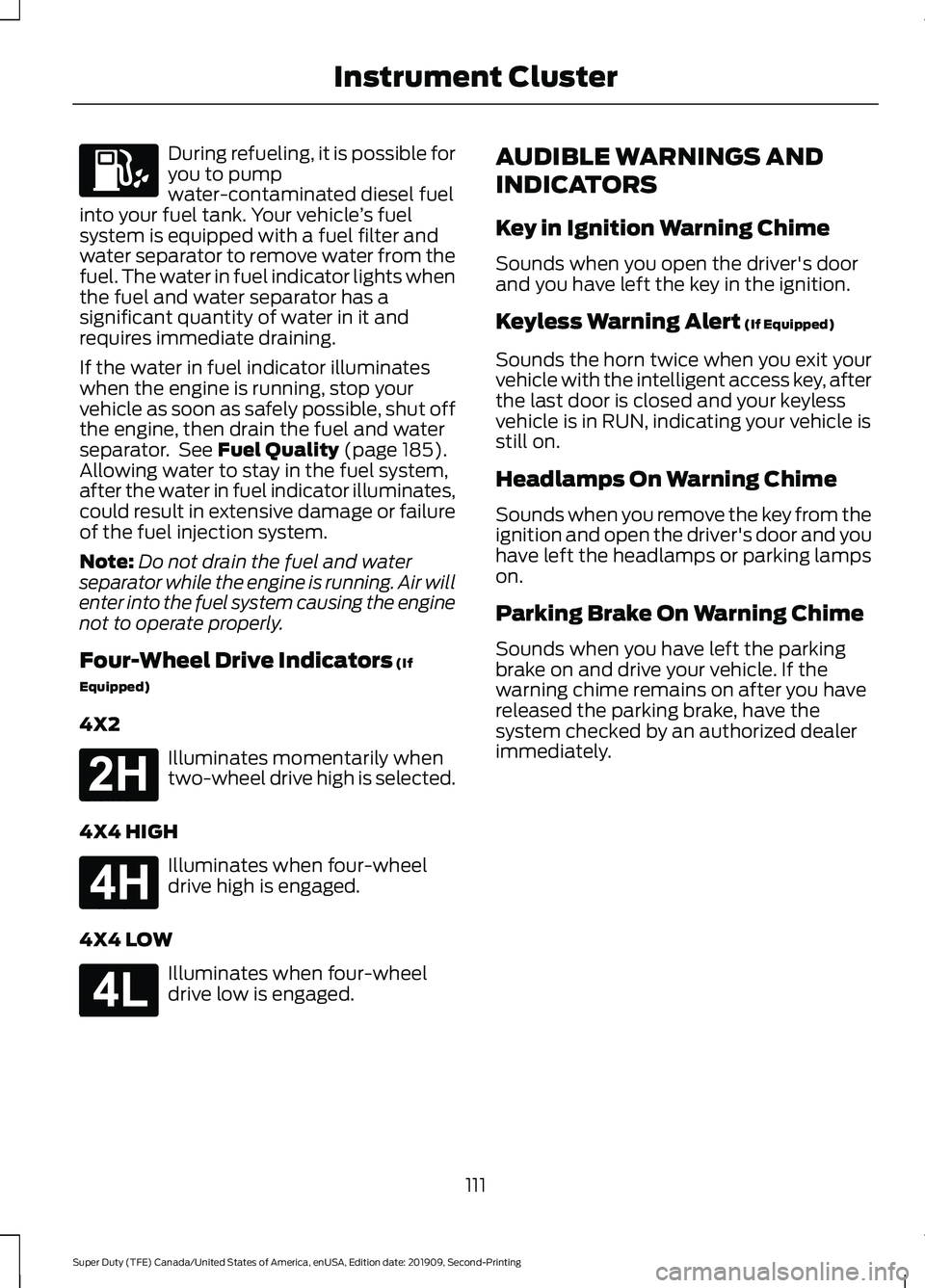 FORD F450 SUPER DUTY 2020  Owners Manual During refueling, it is possible for
you to pump
water-contaminated diesel fuel
into your fuel tank. Your vehicle ’s fuel
system is equipped with a fuel filter and
water separator to remove water fr