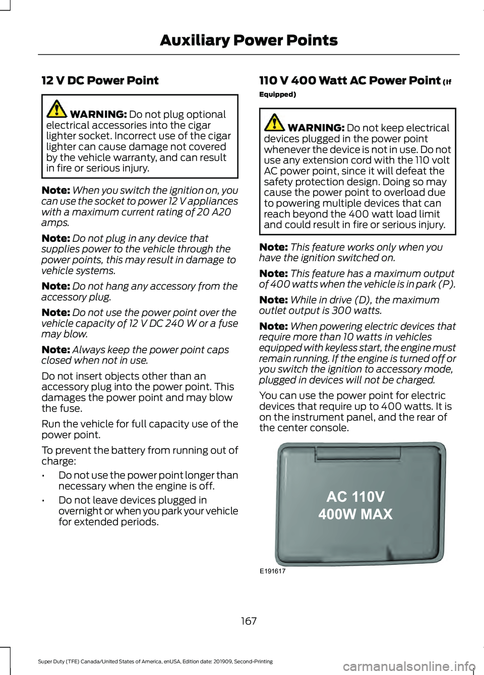 FORD F450 SUPER DUTY 2020 Owners Manual 12 V DC Power Point
WARNING: Do not plug optional
electrical accessories into the cigar
lighter socket. Incorrect use of the cigar
lighter can cause damage not covered
by the vehicle warranty, and can FORD F450 SUPER DUTY 2020 Owners Manual 12 V DC Power Point
WARNING: Do not plug optional
electrical accessories into the cigar
lighter socket. Incorrect use of the cigar
lighter can cause damage not covered
by the vehicle warranty, and can