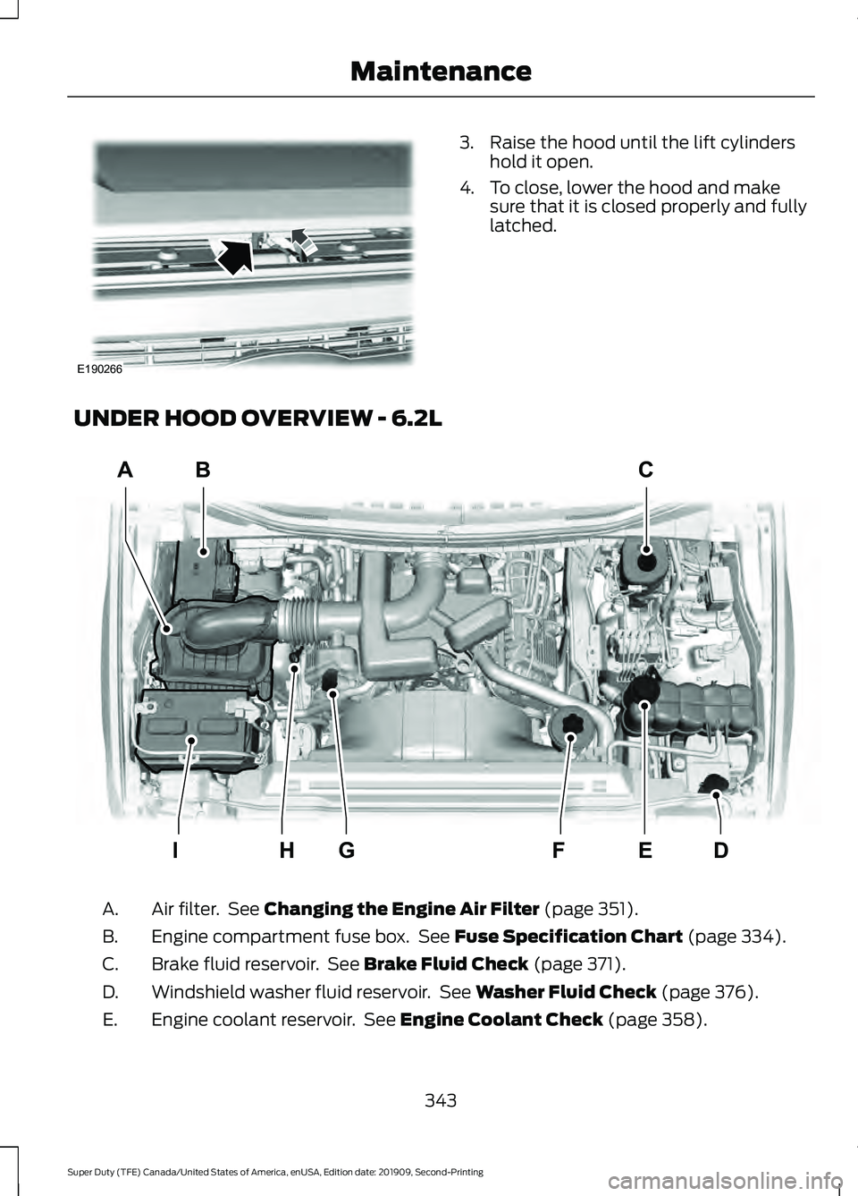 FORD F450 SUPER DUTY 2020  Owners Manual 3. Raise the hood until the lift cylinders
hold it open.
4. To close, lower the hood and make sure that it is closed properly and fully
latched.
UNDER HOOD OVERVIEW - 6.2L Air filter.  See Changing th