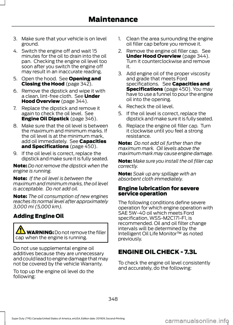 FORD F450 SUPER DUTY 2020  Owners Manual 3. Make sure that your vehicle is on level
ground.
4. Switch the engine off and wait 15 minutes for the oil to drain into the oil
pan.  Checking the engine oil level too
soon after you switch the engi