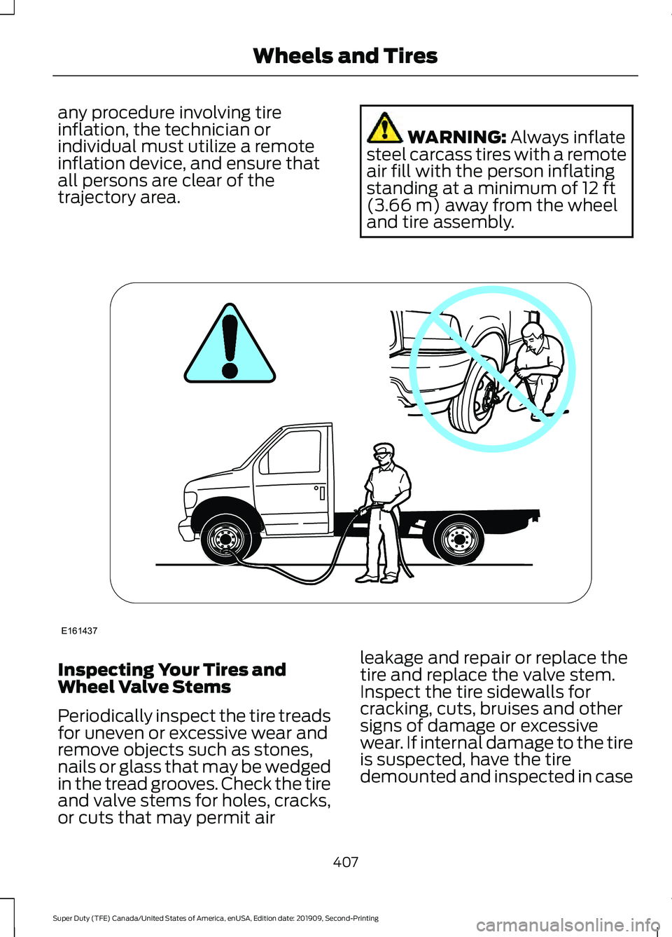 FORD F450 SUPER DUTY 2020  Owners Manual any procedure involving tire
inflation, the technician or
individual must utilize a remote
inflation device, and ensure that
all persons are clear of the
trajectory area.
WARNING: Always inflate
steel