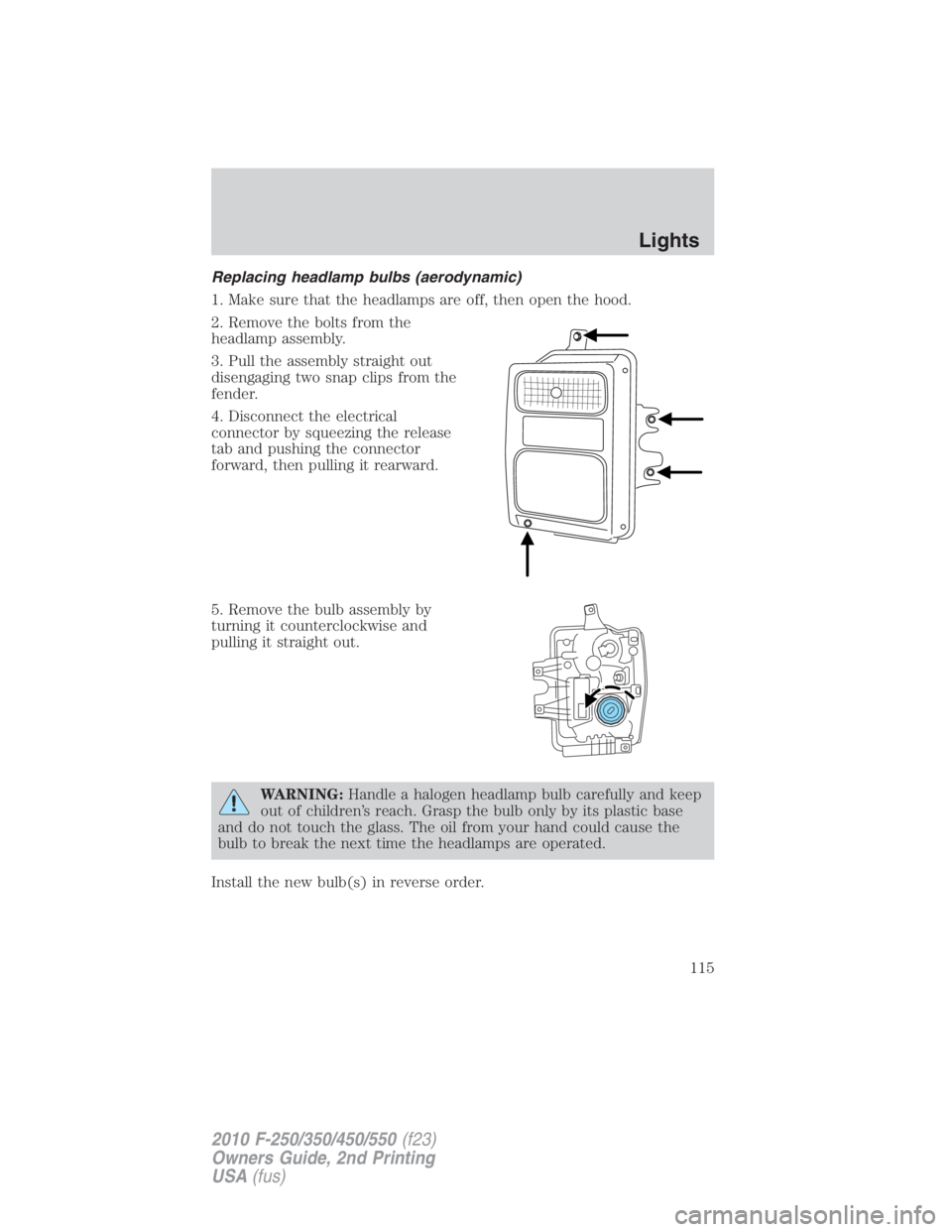 FORD F550 2010 Owners Manual Replacing headlamp bulbs (aerodynamic)
1. Make sure that the headlamps are off, then open the hood.
2. Remove the bolts from the
headlamp assembly.
3. Pull the assembly straight out
disengaging two sn FORD F550 2010 Owners Manual Replacing headlamp bulbs (aerodynamic)
1. Make sure that the headlamps are off, then open the hood.
2. Remove the bolts from the
headlamp assembly.
3. Pull the assembly straight out
disengaging two sn