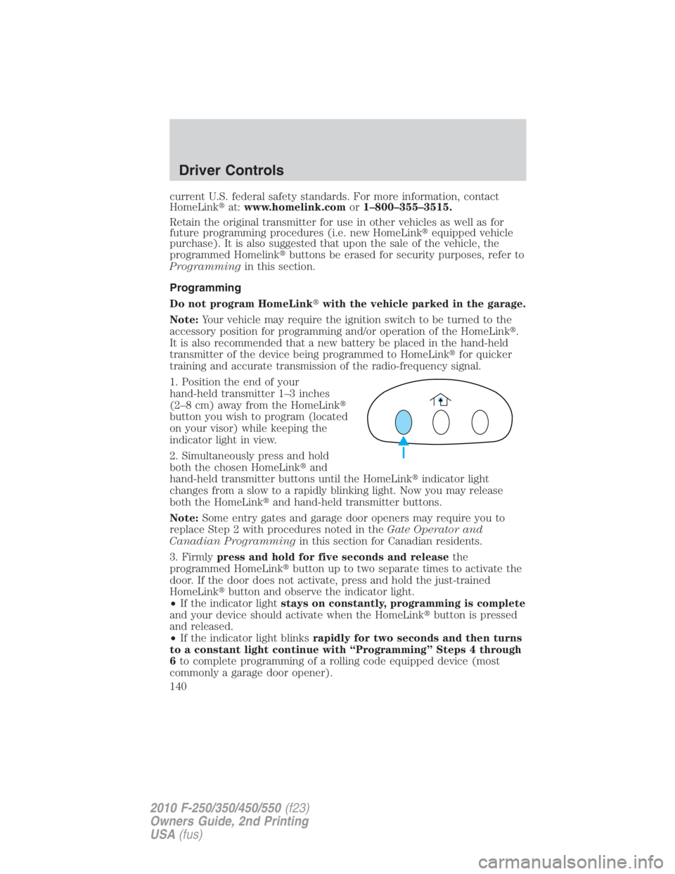 FORD F550 2010  Owners Manual current U.S. federal safety standards. For more information, contact
HomeLink  at: www.homelink.com or 1–800–355–3515.
Retain the original transmitter for use in other vehicles as well as for
f