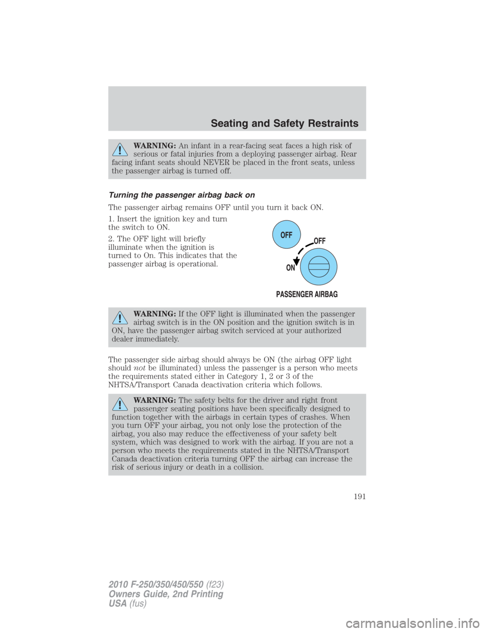 FORD F550 2010  Owners Manual WARNING: An infant in a rear-facing seat faces a high risk of
serious or fatal injuries from a deploying passenger airbag. Rear
facing infant seats should NEVER be placed in the front seats, unless
th