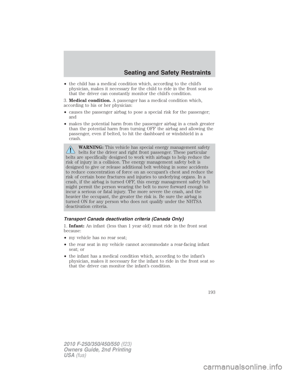 FORD F550 2010  Owners Manual • the child has a medical condition which, according to the child’s
physician, makes it necessary for the child to ride in the front seat so
that the driver can constantly monitor the child’s co