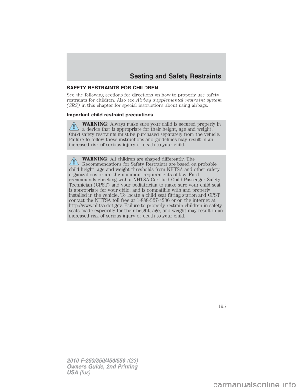 FORD F550 2010  Owners Manual SAFETY RESTRAINTS FOR CHILDREN
See the following sections for directions on how to properly use safety
restraints for children. Also see Airbag supplemental restraint system
(SRS) in this chapter for 