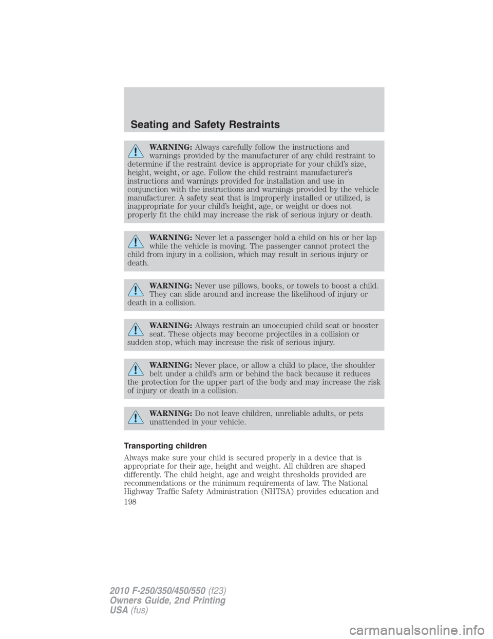 FORD F550 2010  Owners Manual WARNING: Always carefully follow the instructions and
warnings provided by the manufacturer of any child restraint to
determine if the restraint device is appropriate for your child’s size,
height, 