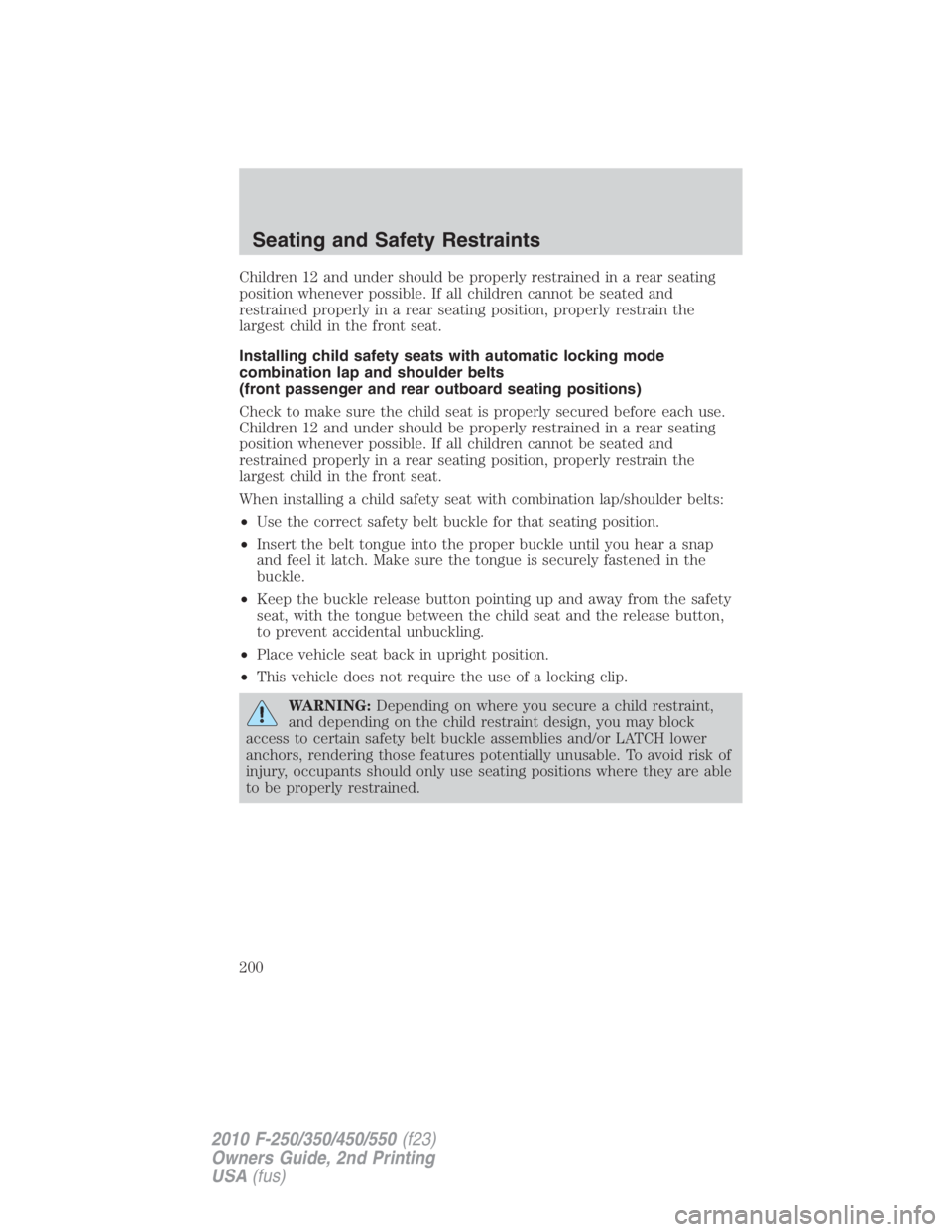 FORD F550 2010  Owners Manual Children 12 and under should be properly restrained in a rear seating
position whenever possible. If all children cannot be seated and
restrained properly in a rear seating position, properly restrain