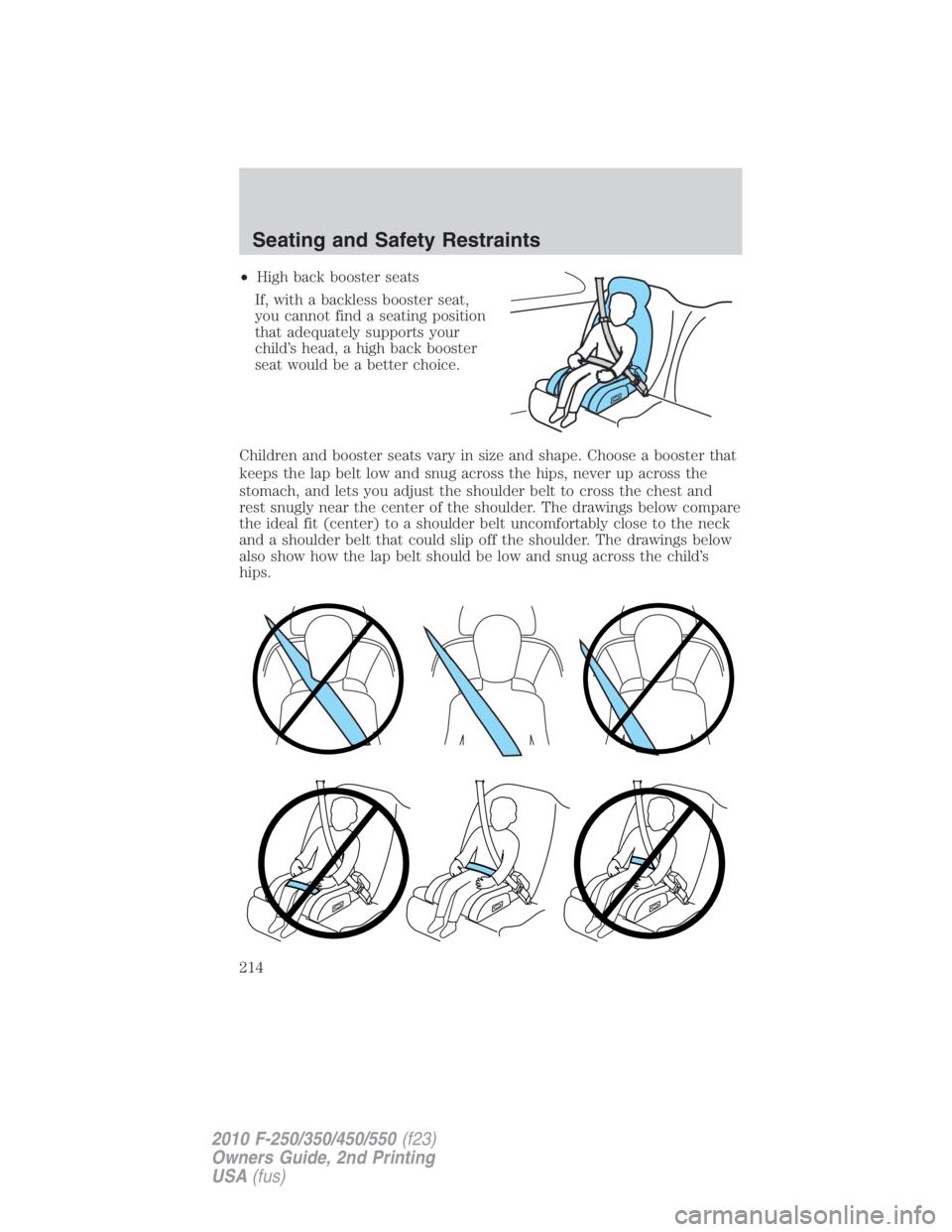 FORD F550 2010  Owners Manual • High back booster seats
If, with a backless booster seat,
you cannot find a seating position
that adequately supports your
child’s head, a high back booster
seat would be a better choice.
Childr