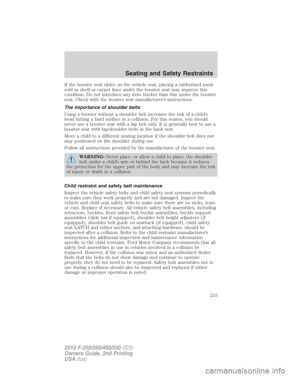 FORD F550 2010  Owners Manual If the booster seat slides on the vehicle seat, placing a rubberized mesh
sold as shelf or carpet liner under the booster seat may improve this
condition. Do not introduce any item thicker than this u