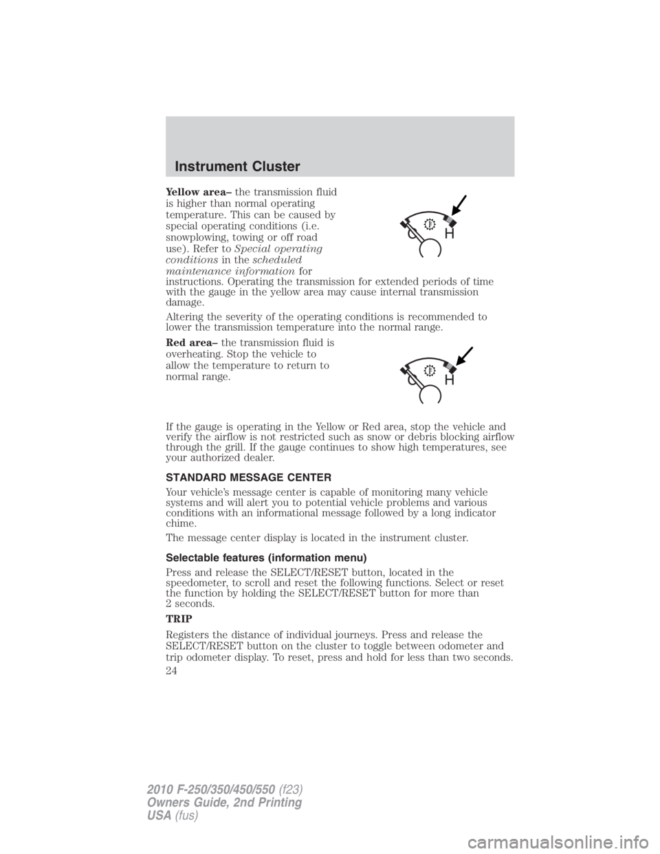 FORD F550 2010 Owners Manual Yellow area– the transmission fluid
is higher than normal operating
temperature. This can be caused by
special operating conditions (i.e.
snowplowing, towing or off road
use). Refer to Special opera