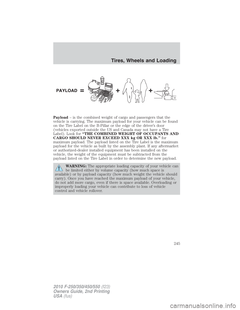 FORD F550 2010 Owners Manual Payload – is the combined weight of cargo and passengers that the
vehicle is carrying. The maximum payload for your vehicle can be found
on the Tire Label on the B-Pillar or the edge of the driver FORD F550 2010 Owners Manual Payload – is the combined weight of cargo and passengers that the
vehicle is carrying. The maximum payload for your vehicle can be found
on the Tire Label on the B-Pillar or the edge of the driver