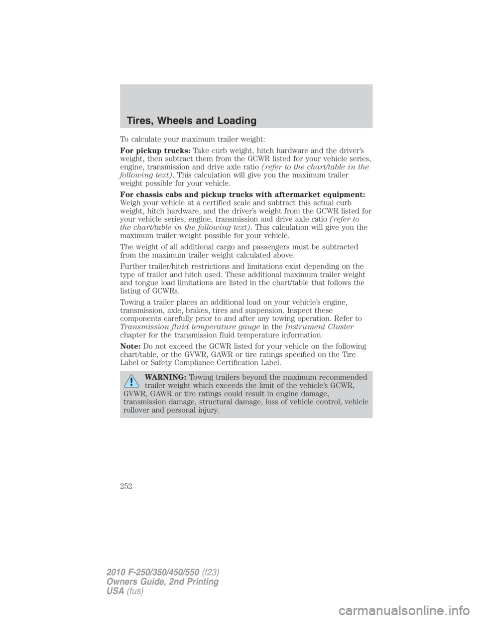 FORD F550 2010  Owners Manual To calculate your maximum trailer weight:
For pickup trucks: Take curb weight, hitch hardware and the driver’s
weight, then subtract them from the GCWR listed for your vehicle series,
engine, transm