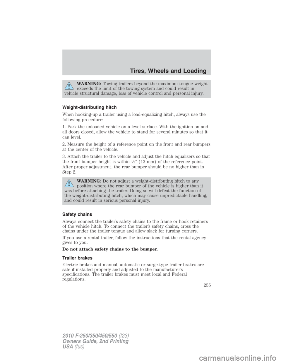 FORD F550 2010  Owners Manual WARNING: Towing trailers beyond the maximum tongue weight
exceeds the limit of the towing system and could result in
vehicle structural damage, loss of vehicle control and personal injury.
Weight-dist