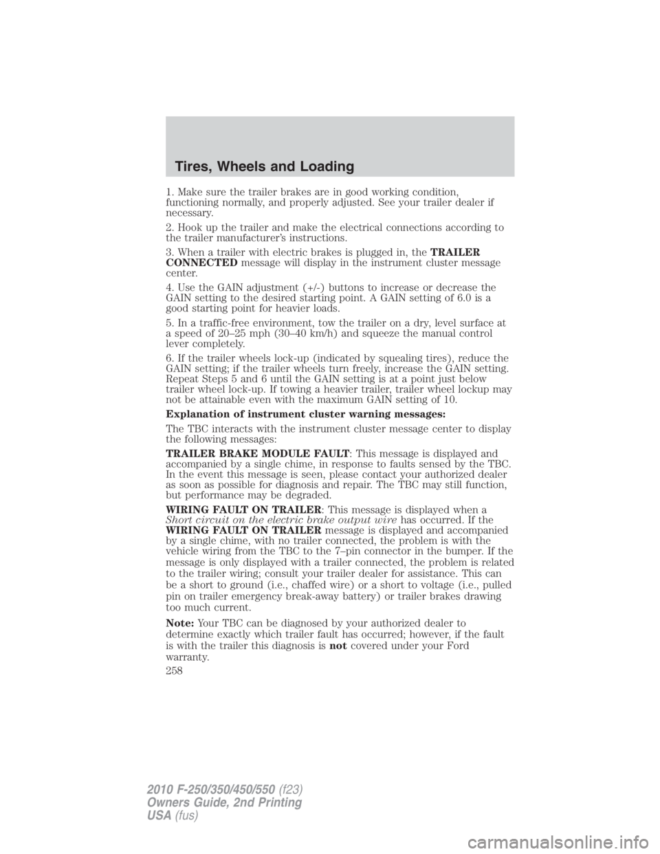 FORD F550 2010  Owners Manual 1. Make sure the trailer brakes are in good working condition,
functioning normally, and properly adjusted. See your trailer dealer if
necessary.
2. Hook up the trailer and make the electrical connect