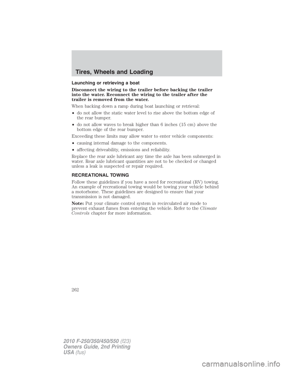 FORD F550 2010  Owners Manual Launching or retrieving a boat
Disconnect the wiring to the trailer before backing the trailer
into the water. Reconnect the wiring to the trailer after the
trailer is removed from the water.
When bac