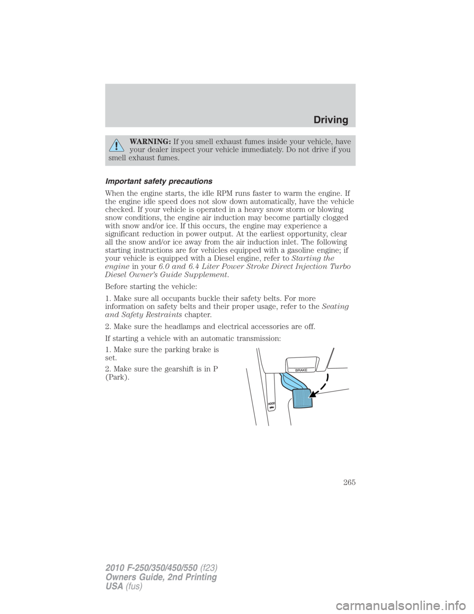 FORD F550 2010  Owners Manual WARNING: If you smell exhaust fumes inside your vehicle, have
your dealer inspect your vehicle immediately. Do not drive if you
smell exhaust fumes.
Important safety precautions
When the engine starts
