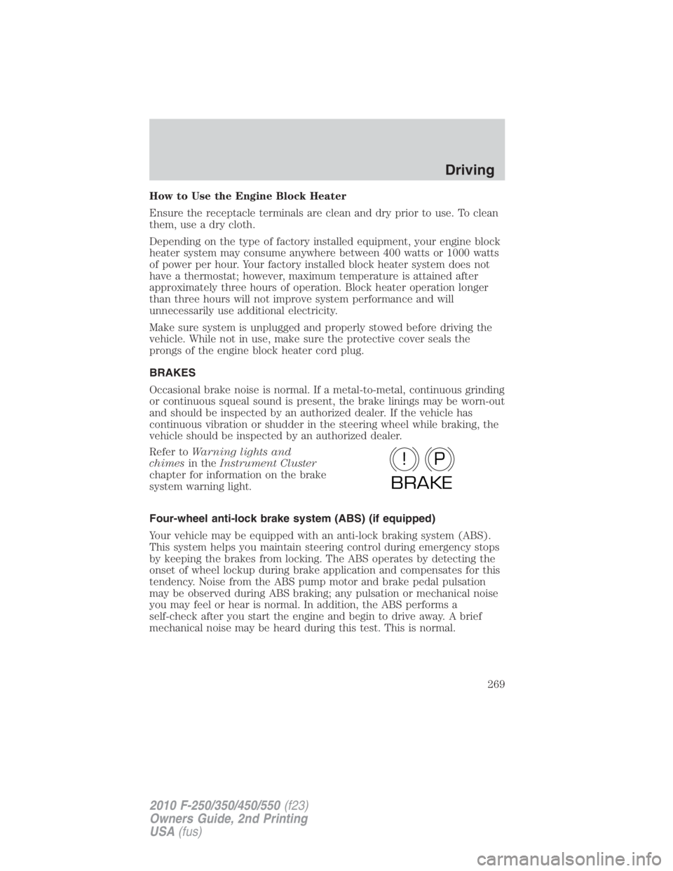 FORD F550 2010  Owners Manual How to Use the Engine Block Heater
Ensure the receptacle terminals are clean and dry prior to use. To clean
them, use a dry cloth.
Depending on the type of factory installed equipment, your engine blo