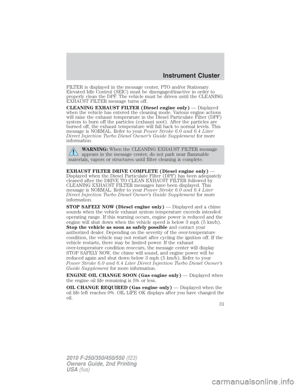 FORD F550 2010 Owners Guide FILTER is displayed in the message center, PTO and/or Stationary
Elevated Idle Control (SEIC) must be disengaged/inactive in order to
properly clean the DPF. The vehicle must be driven until the CLEAN