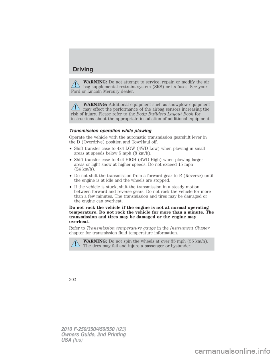 FORD F550 2010 User Guide WARNING: Do not attempt to service, repair, or modify the air
bag supplemental restraint system (SRS) or its fuses. See your
Ford or Lincoln Mercury dealer.
WARNING: Additional equipment such as snowp FORD F550 2010 User Guide WARNING: Do not attempt to service, repair, or modify the air
bag supplemental restraint system (SRS) or its fuses. See your
Ford or Lincoln Mercury dealer.
WARNING: Additional equipment such as snowp
