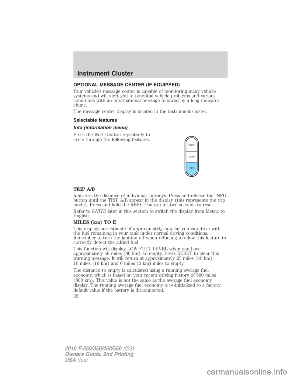FORD F550 2010 Owners Guide OPTIONAL MESSAGE CENTER (IF EQUIPPED)
Your vehicle’s message center is capable of monitoring many vehicle
systems and will alert you to potential vehicle problems and various
conditions with an info