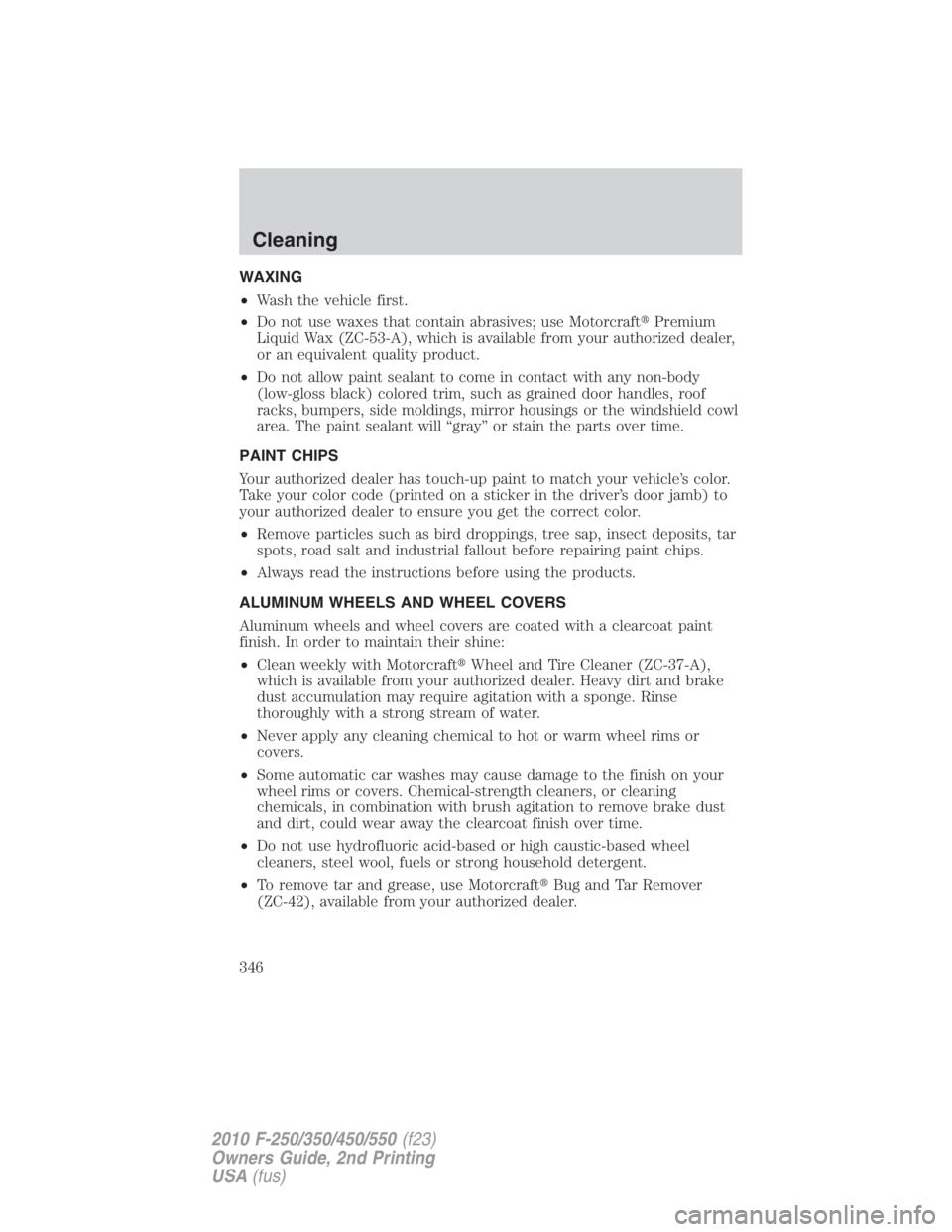FORD F550 2010  Owners Manual WAXING
• Wash the vehicle first.
• Do not use waxes that contain abrasives; use Motorcraft  Premium
Liquid Wax (ZC-53-A), which is available from your authorized dealer,
or an equivalent quality 