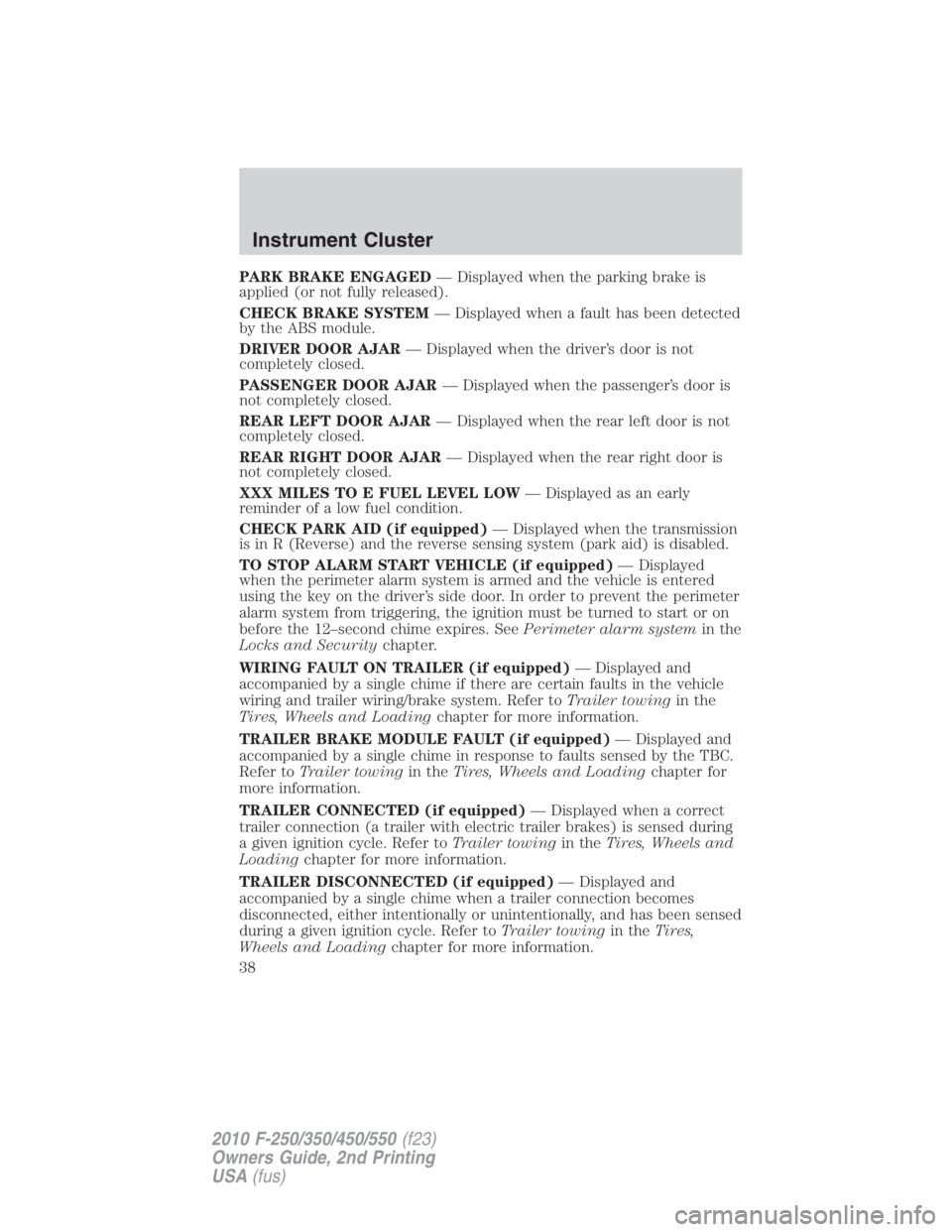 FORD F550 2010 Owners Guide PARK BRAKE ENGAGED — Displayed when the parking brake is
applied (or not fully released).
CHECK BRAKE SYSTEM — Displayed when a fault has been detected
by the ABS module.
DRIVER DOOR AJAR — Disp