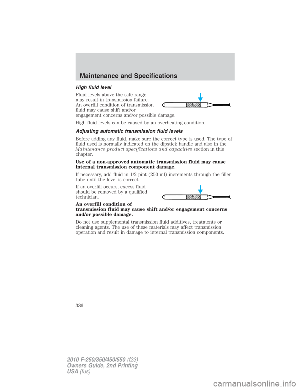FORD F550 2010 Owners Manual High fluid level
Fluid levels above the safe range
may result in transmission failure.
An overfill condition of transmission
fluid may cause shift and/or
engagement concerns and/or possible damage.
Hi FORD F550 2010 Owners Manual High fluid level
Fluid levels above the safe range
may result in transmission failure.
An overfill condition of transmission
fluid may cause shift and/or
engagement concerns and/or possible damage.
Hi