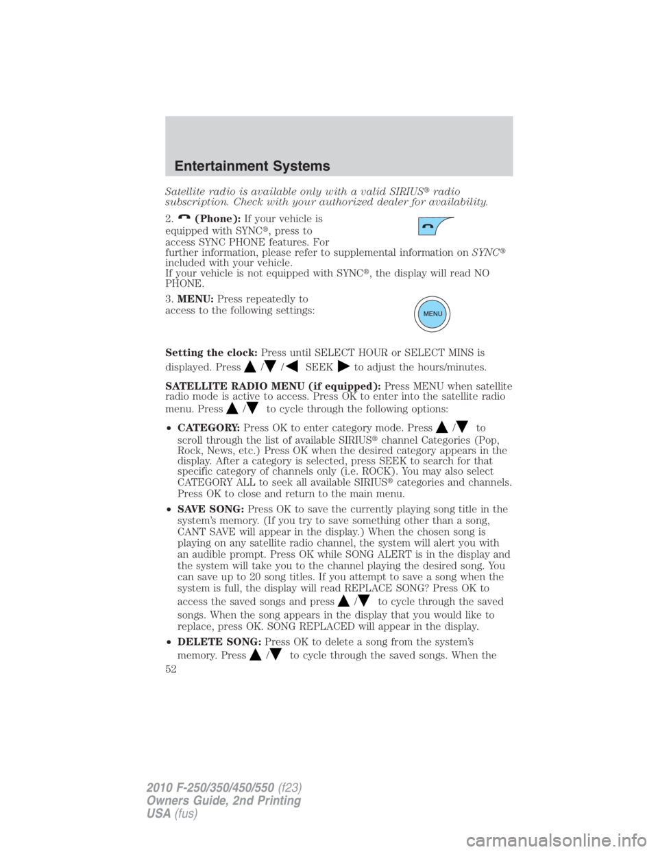 FORD F550 2010 Workshop Manual Satellite radio is available only with a valid SIRIUS  radio
subscription. Check with your authorized dealer for availability.
2. (Phone): If your vehicle is
equipped with SYNC  , press to
access SY