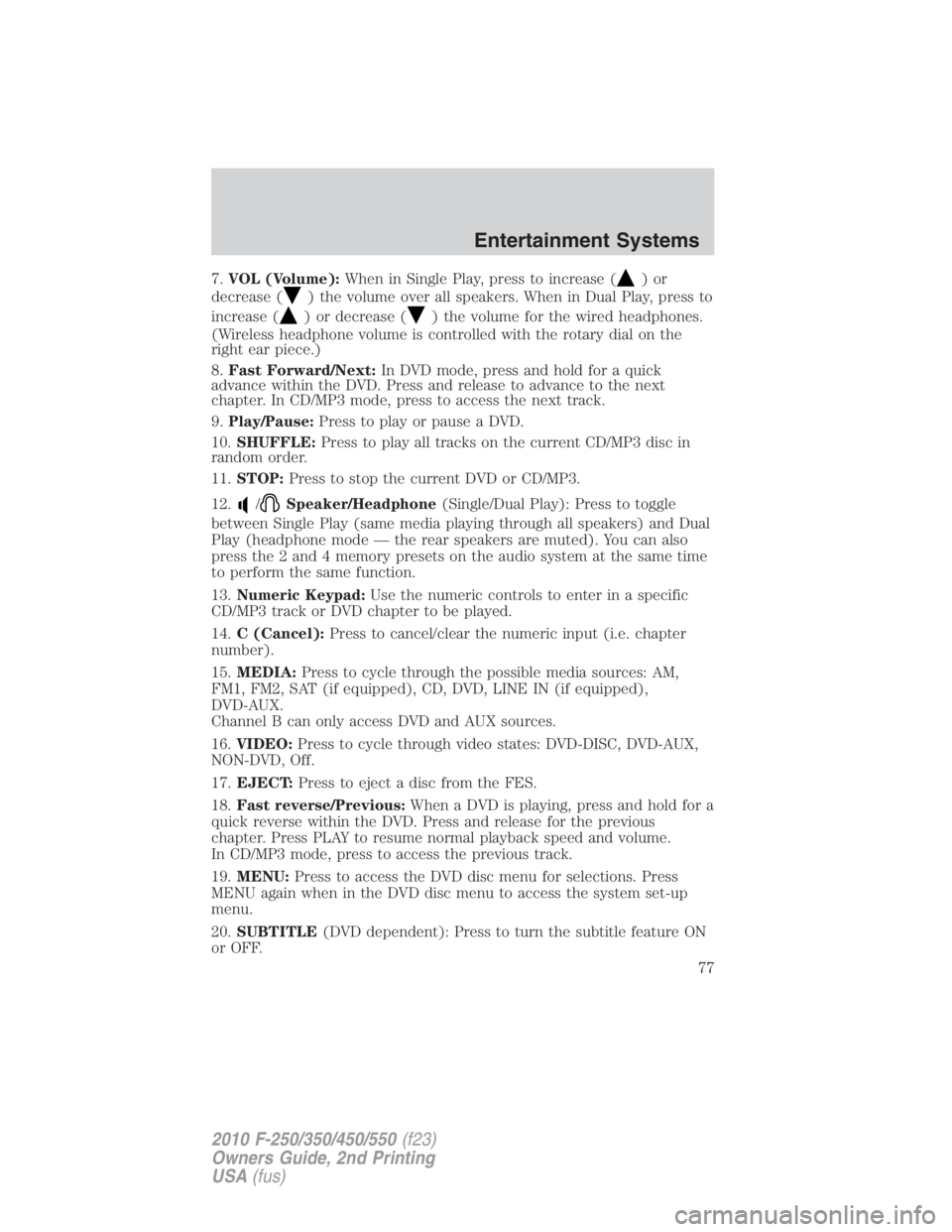 FORD F550 2010 Manual PDF 7. VOL (Volume): When in Single Play, press to increase ( )or
decrease ( ) the volume over all speakers. When in Dual Play, press to
increase ( ) or decrease ( ) the volume for the wired headphones.
(
